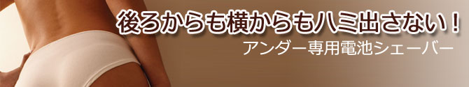 後ろからも横からもハミ出さない! アンダー専用電池シェーバー
