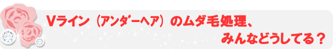 Vライン(ｱﾝﾀﾞｰﾍｱ)のムダ毛処理、みんなどうしてる？